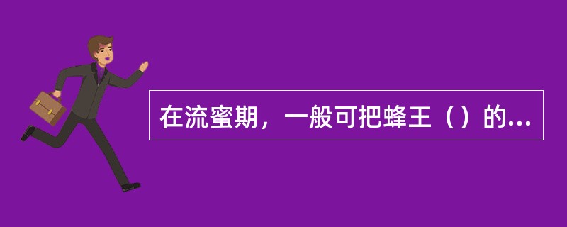 在流蜜期，一般可把蜂王（）的诱入。