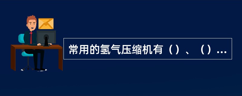 常用的氢气压缩机有（）、（）和（）。