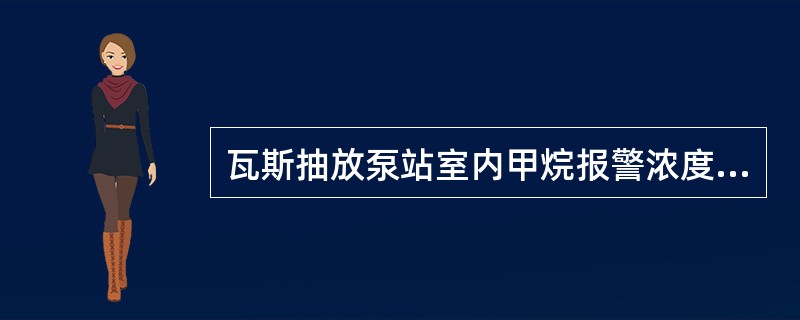 瓦斯抽放泵站室内甲烷报警浓度≥（）。