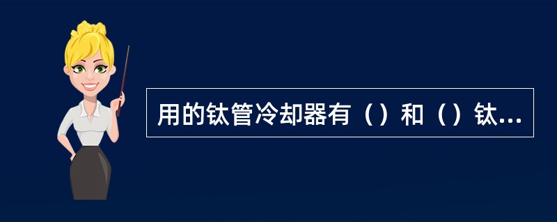 用的钛管冷却器有（）和（）钛列管冷却器两种类型。