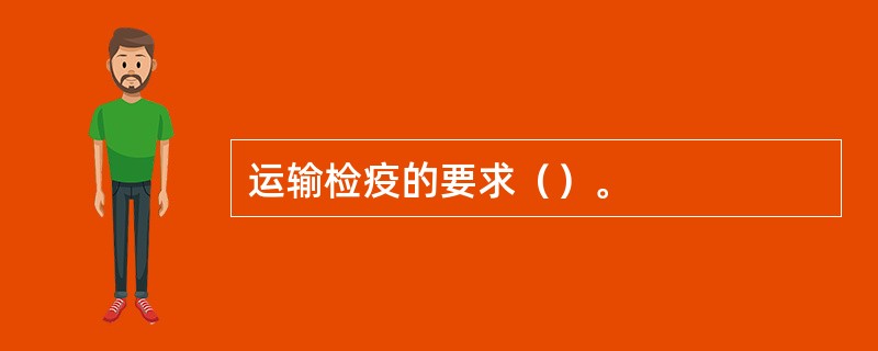 运输检疫的要求（）。