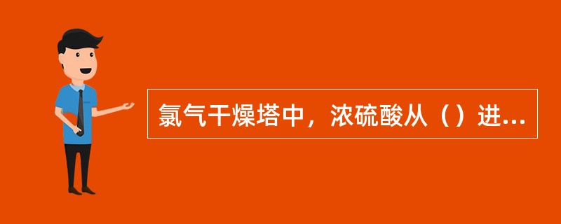 氯气干燥塔中，浓硫酸从（）进，从（）出。