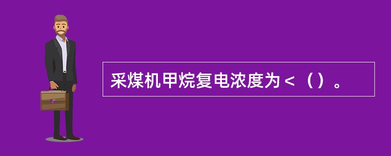 采煤机甲烷复电浓度为＜（）。