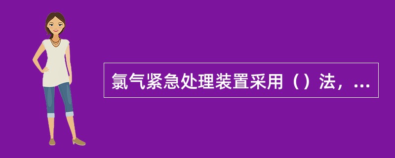 氯气紧急处理装置采用（）法，常用10%～20%作为吸收剂。