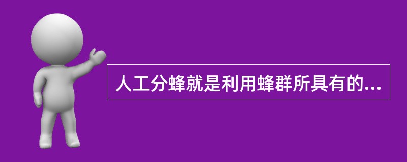 人工分蜂就是利用蜂群所具有的（）的特点，根据外界蜜源条件和蜂群内部的具体情况，有