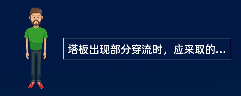 塔板出现部分穿流时，应采取的措施是（）。