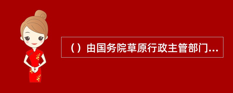 （）由国务院草原行政主管部门规定。