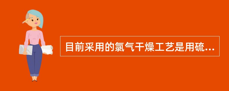 目前采用的氯气干燥工艺是用硫酸（），采用湿氯气与硫酸（）接触。