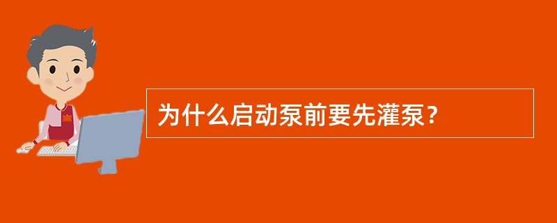 为什么启动泵前要先灌泵？