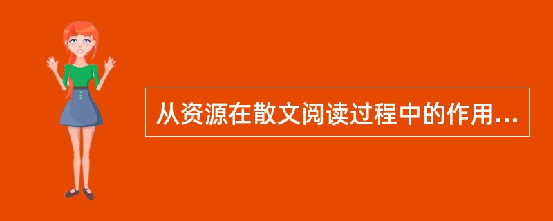 从资源在散文阅读过程中的作用来看，教学资源分为哪几类（）