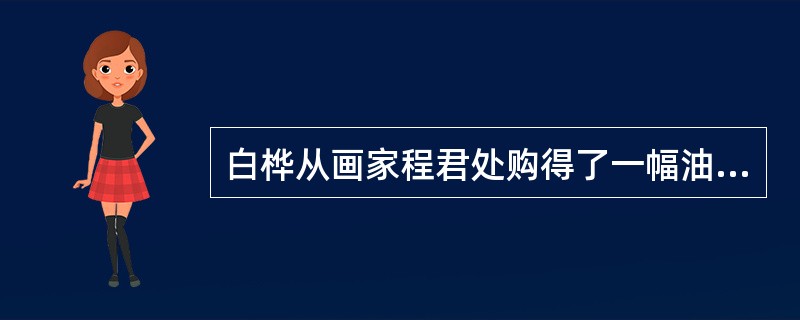 白桦从画家程君处购得了一幅油画，白桦对该幅画享有（）。