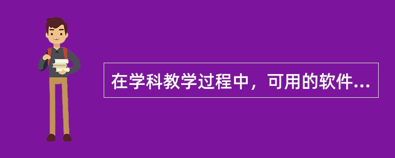 在学科教学过程中，可用的软件很多，关于常用软件工具的表述错误的是（）