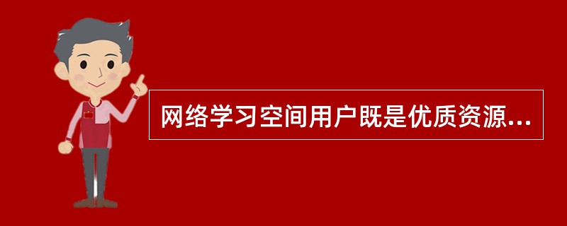 网络学习空间用户既是优质资源的使用者，同时也是优质资源的制作者