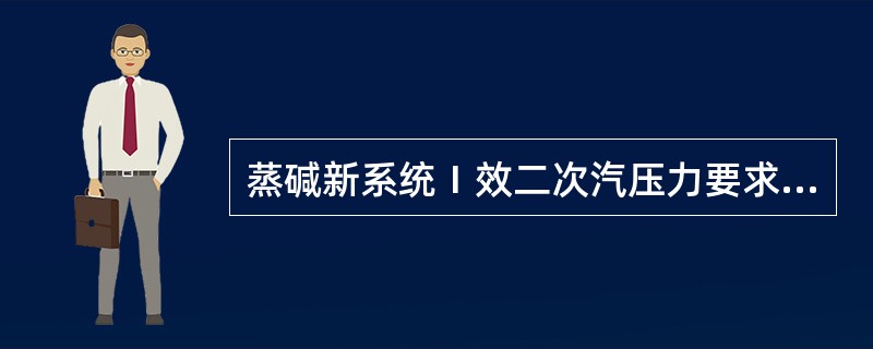 蒸碱新系统Ⅰ效二次汽压力要求：≤（）。