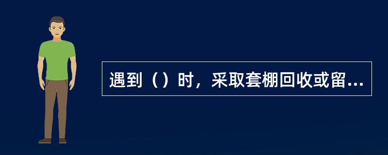 遇到（）时，采取套棚回收或留掩护梁。