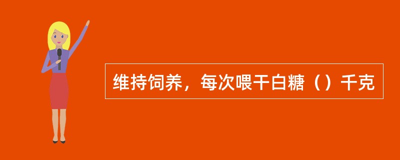 维持饲养，每次喂干白糖（）千克