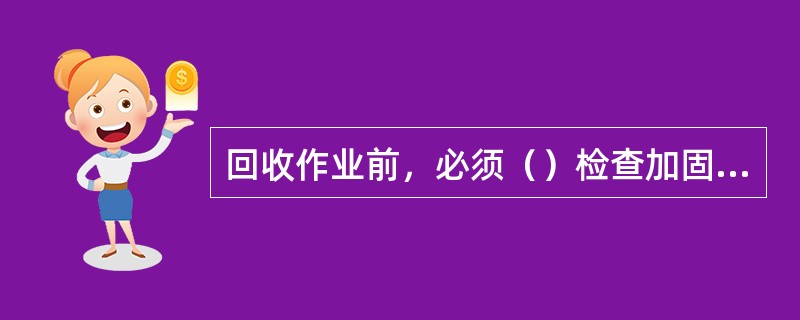 回收作业前，必须（）检查加固巷道内失修支架。