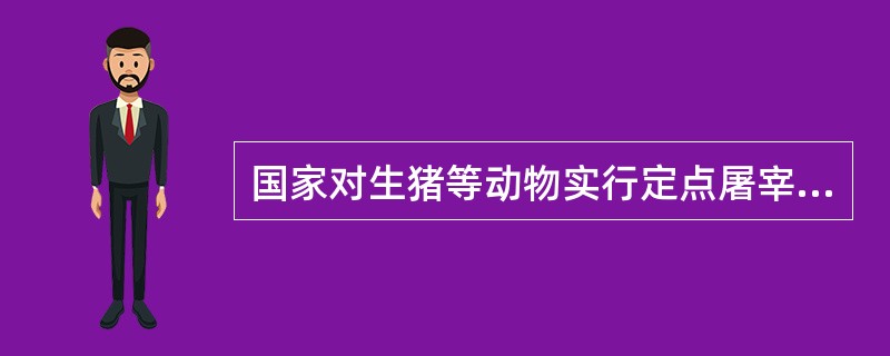 国家对生猪等动物实行定点屠宰，（）。