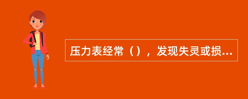 压力表经常（），发现失灵或损坏，应立即（）。