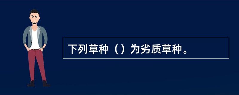 下列草种（）为劣质草种。