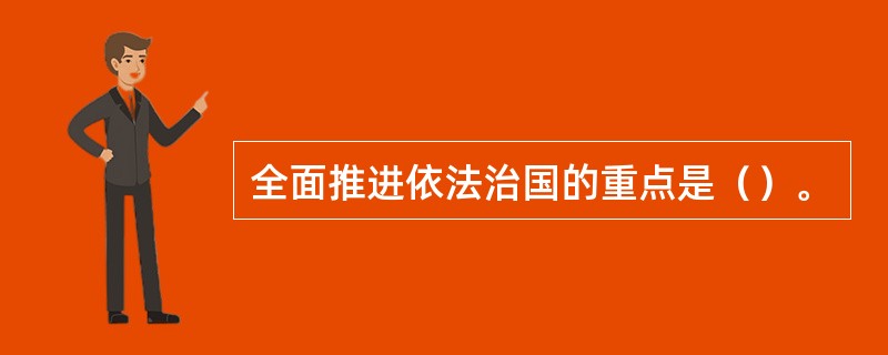 全面推进依法治国的重点是（）。