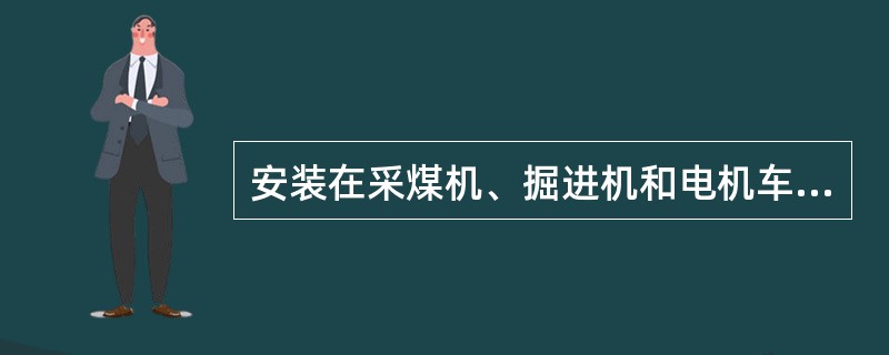 安装在采煤机、掘进机和电机车上的机（车）载断电仪怎样维护？