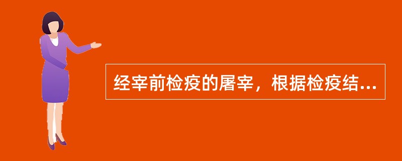 经宰前检疫的屠宰，根据检疫结果作出处理（）。