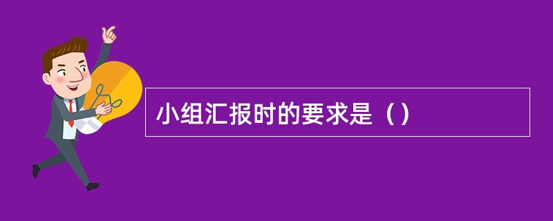 小组汇报时的要求是（）