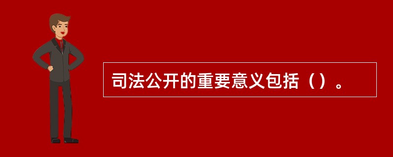 司法公开的重要意义包括（）。