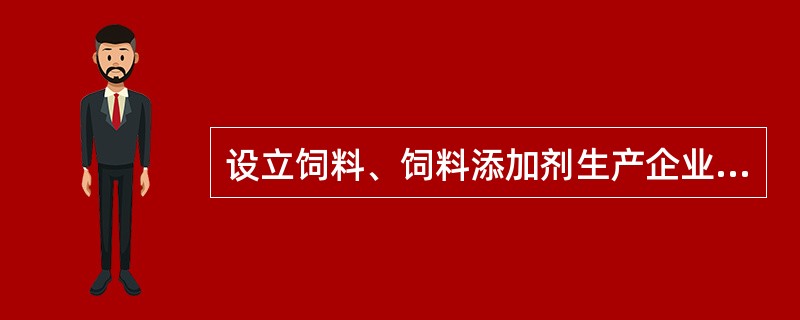 设立饲料、饲料添加剂生产企业，除应当符合有关法律、行政法规规定的企业设立条件外，