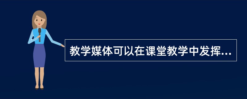 教学媒体可以在课堂教学中发挥很多作用，以下说法正确的是（）