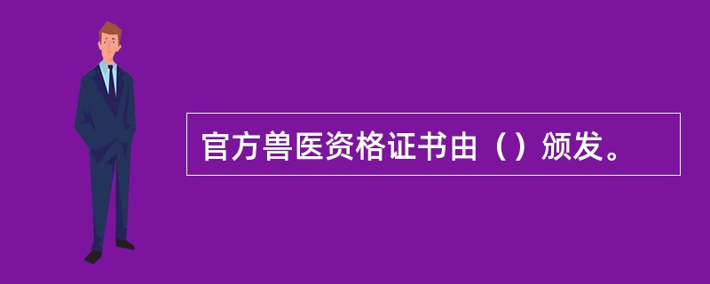 官方兽医资格证书由（）颁发。