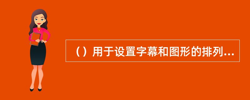 （）用于设置字幕和图形的排列分布方式。