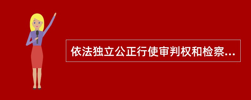 依法独立公正行使审判权和检察权的重要意义包括（）。