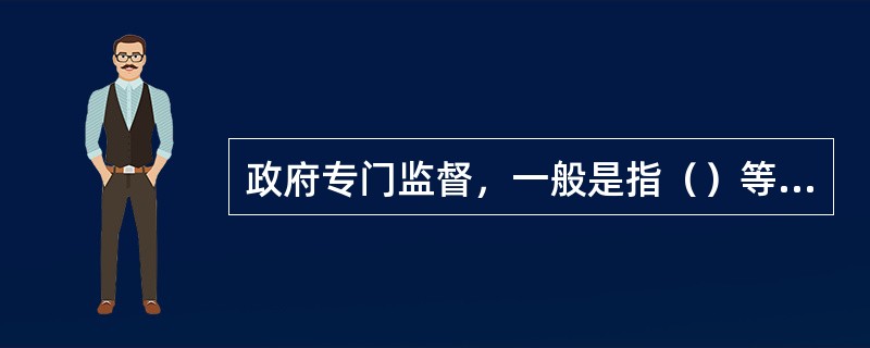 政府专门监督，一般是指（）等有关职能部门根据法律法规的授权和政府行政命令，对有关