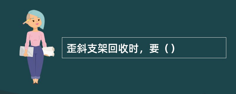 歪斜支架回收时，要（）