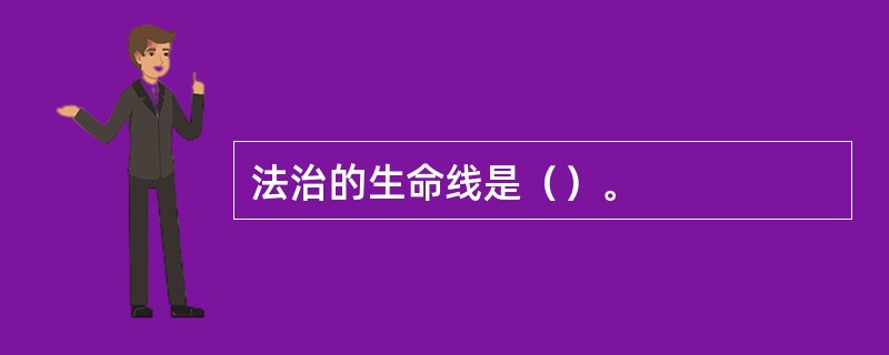 法治的生命线是（）。