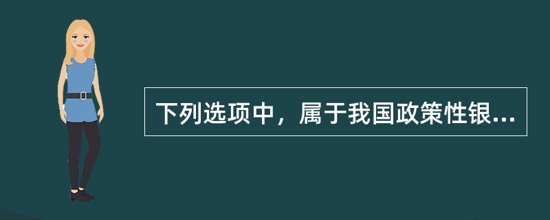 下列选项中，属于我国政策性银行的是（）。