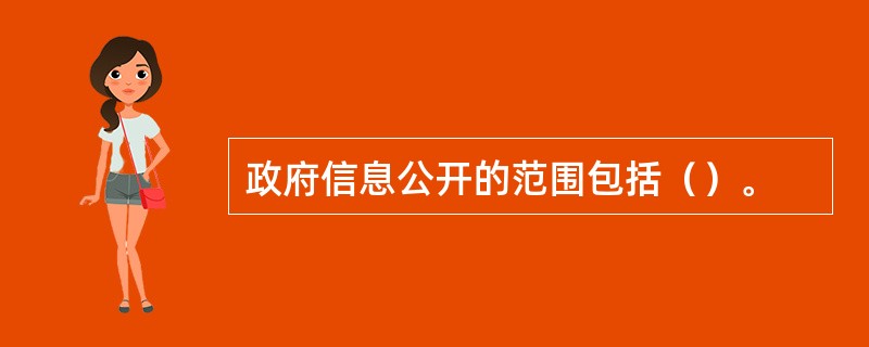 政府信息公开的范围包括（）。