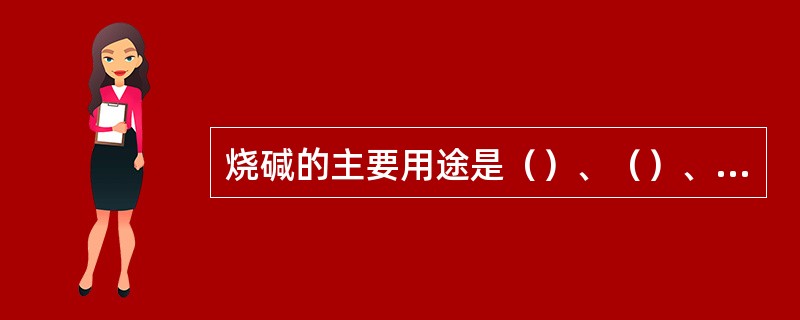 烧碱的主要用途是（）、（）、（）、（）。