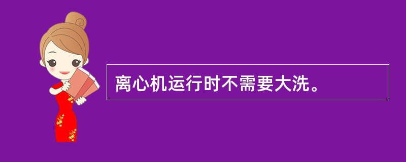 离心机运行时不需要大洗。