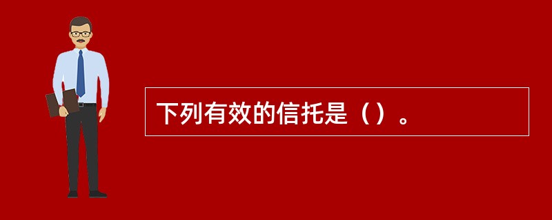 下列有效的信托是（）。