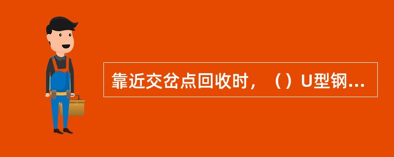 靠近交岔点回收时，（）U型钢支架用坑木套棚回收。