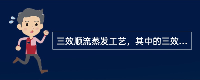 三效顺流蒸发工艺，其中的三效的意思是指（）。