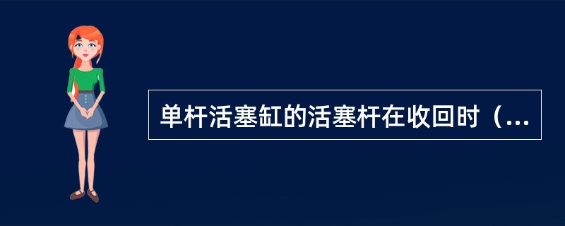 单杆活塞缸的活塞杆在收回时（）。