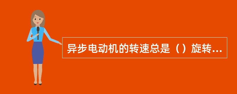 异步电动机的转速总是（）旋转磁场的转速。