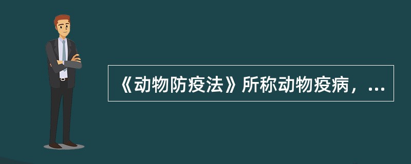 《动物防疫法》所称动物疫病，是指（）。