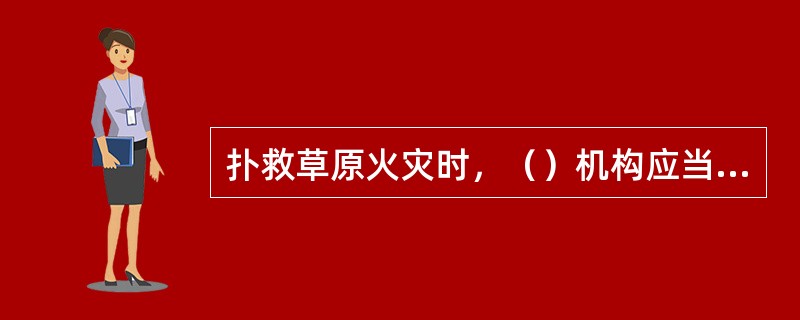 扑救草原火灾时，（）机构应当及时做好与火灾有关的气象预报。