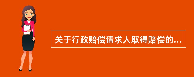 关于行政赔偿请求人取得赔偿的渠道，下列哪一种说法是错误的？（）