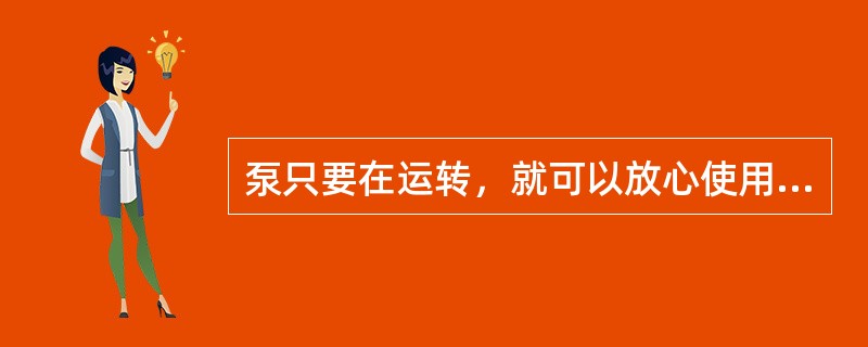 泵只要在运转，就可以放心使用，不必检查。